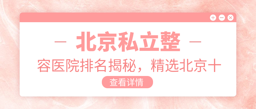 北京私立整容医院排名揭秘,精选北京十大美容医院排行及联系方式