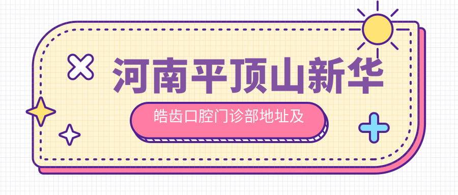 河南平顶山新华皓齿口腔门诊部地址及价格表公布,内含乘车路线和联系方式