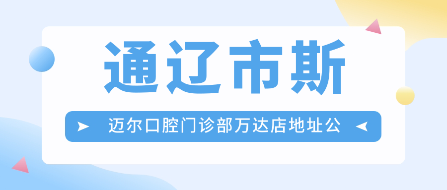 通辽市斯迈尔口腔门诊部万达店地址公布:含价格表、交通指南和预约方式