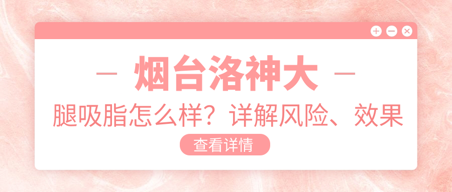 烟台洛神大腿吸脂怎么样?详解风险、效果及后遗症