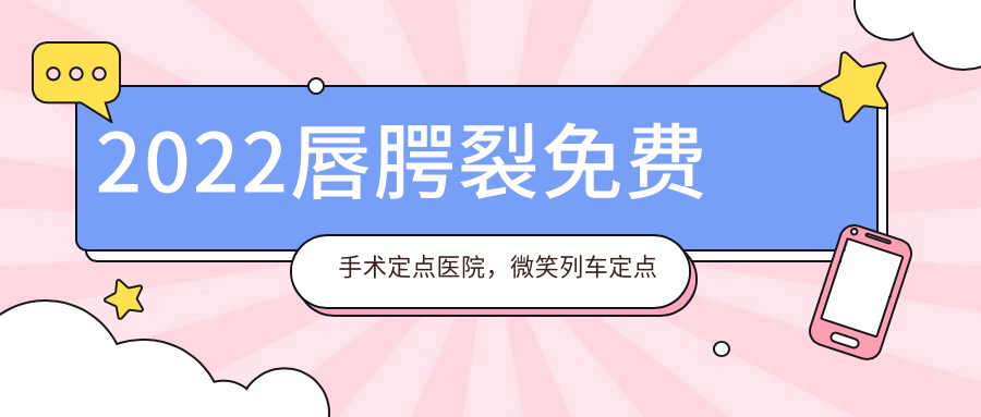 2022唇腭裂免费手术定点医院,微笑列车定点医院及全国最佳医院推荐