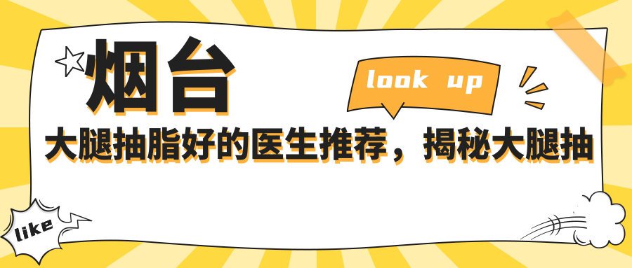 烟台大腿抽脂好的医生推荐,揭秘大腿抽脂亲身经历及长期感受