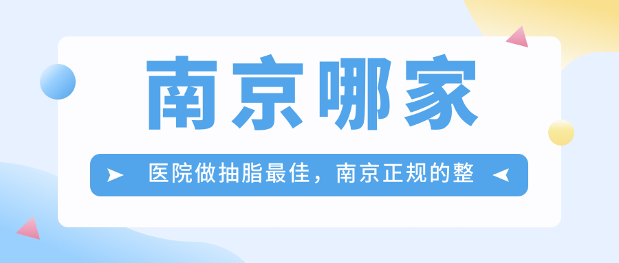 南京哪家医院做抽脂最佳,南京正规的整形医院推荐|南京最大正规整形医院
