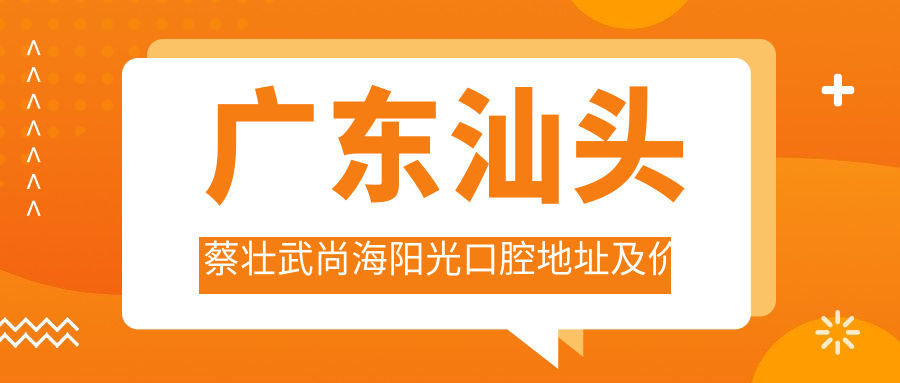 广东汕头蔡壮武尚海阳光口腔地址及价格表公布,内含详细交通指南!