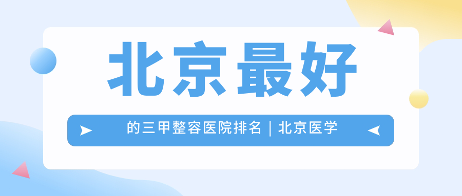 北京最好的三甲整容医院排名 北京最好的三甲整容医院排名