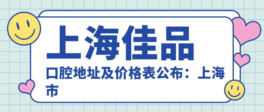 上海佳品口腔地址及价格表公布:上海市嘉定区嘉怡路269号二楼,内含详细交通指南