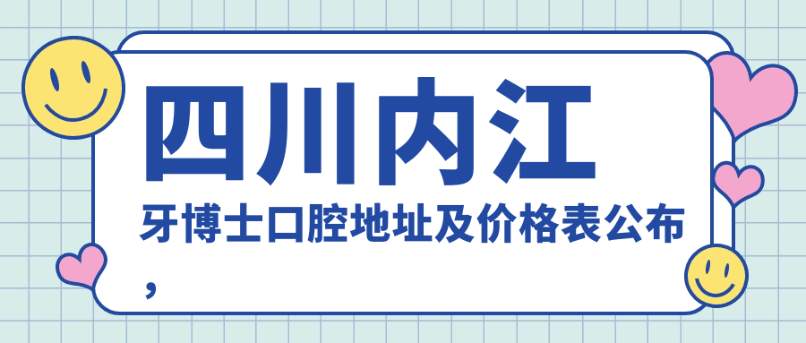 四川内江牙博士口腔地址及价格表公布,内含乘车路线和预约方式