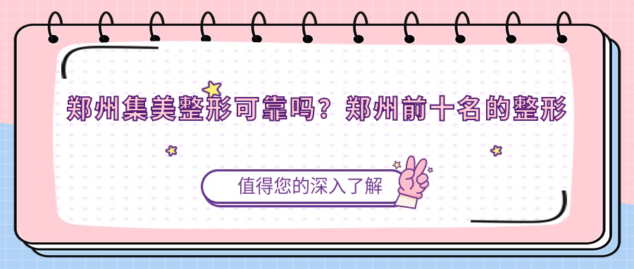 郑州集美整形可靠吗?郑州前十名的整形医院之一,集美医院详解