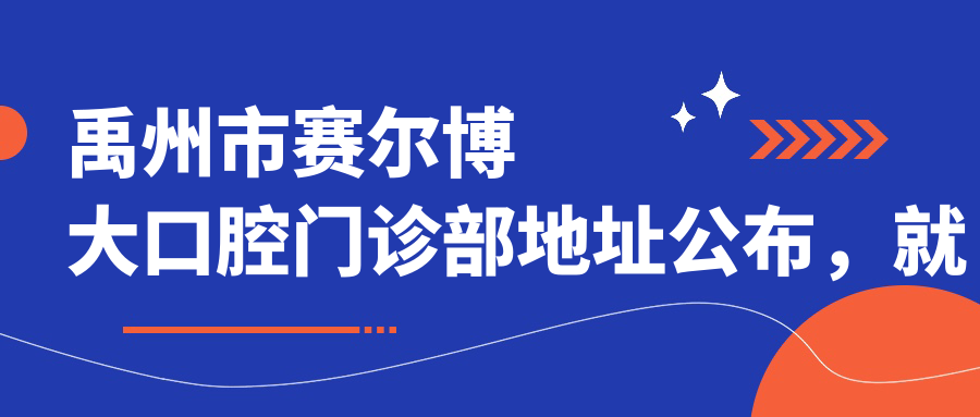 禹州市赛尔博大口腔门诊部地址公布,就诊指南及项目价格表