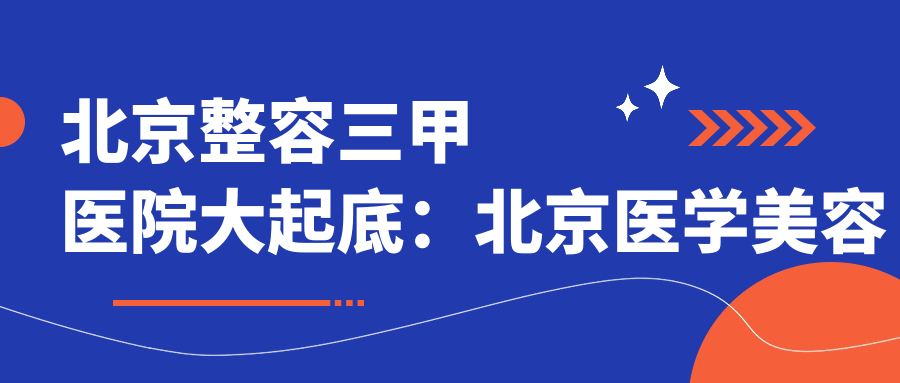 北京整容三甲医院大起底:北京医学美容最好的医院推荐