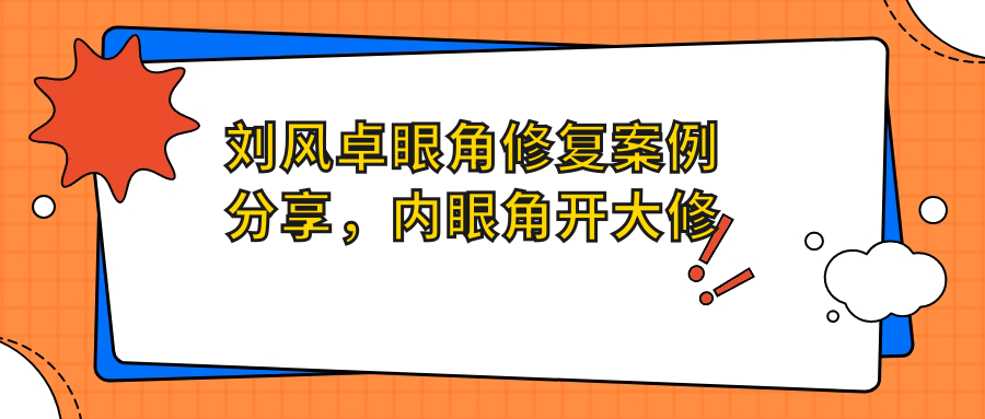刘风卓眼角修复案例分享,内眼角开大修复及口碑如何