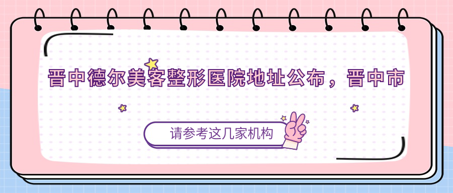 晋中德尔美客整形医院简介 晋中德尔美客整形医院简介