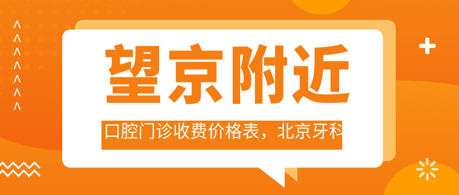 望京附近口腔门诊收费价格表 望京附近口腔门诊收费价格表