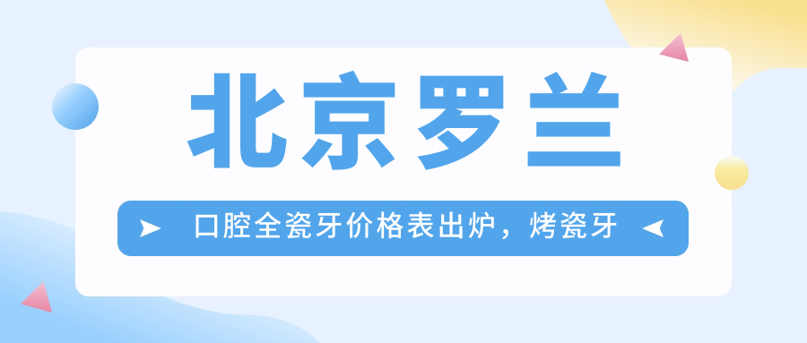 北京罗兰口腔全瓷牙价格表 北京罗兰口腔全瓷牙价格表