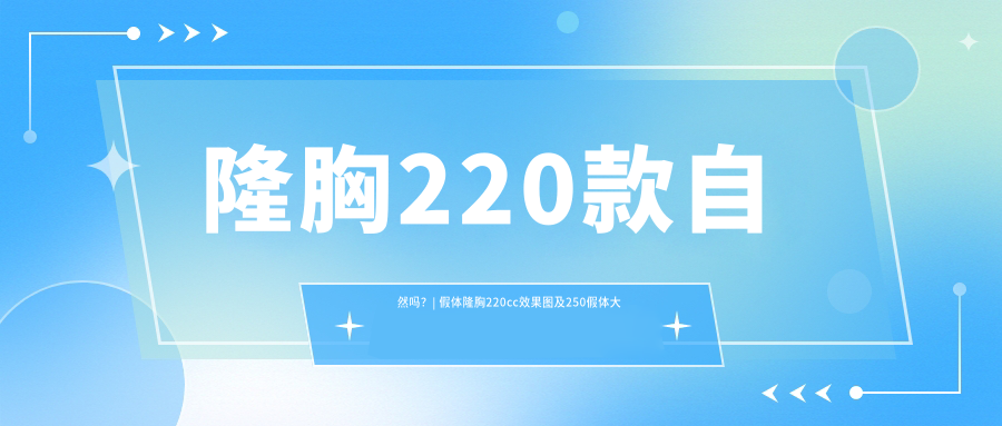 隆胸220款自然吗 隆胸220款自然吗