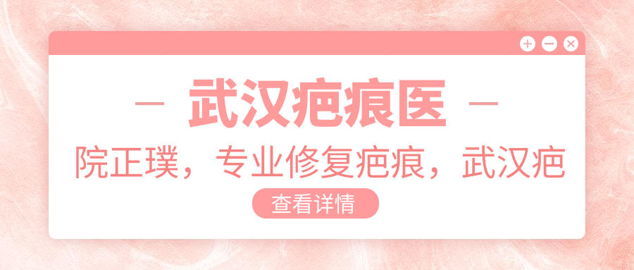 武汉疤痕医院正璞专业修复疤痕 武汉疤痕医院正璞专业修复疤痕
