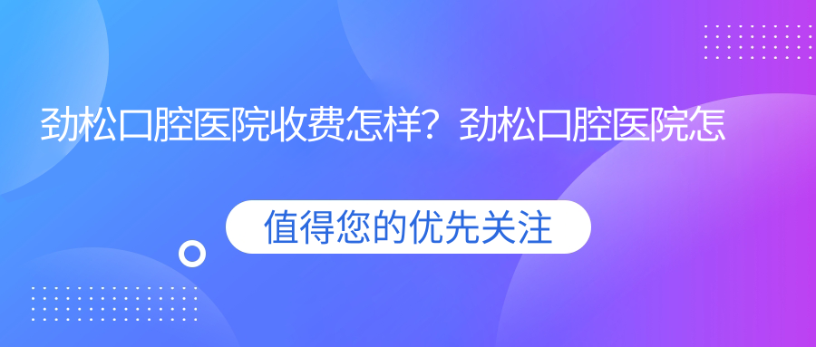 劲松口腔医院收费情况 劲松口腔医院收费情况
