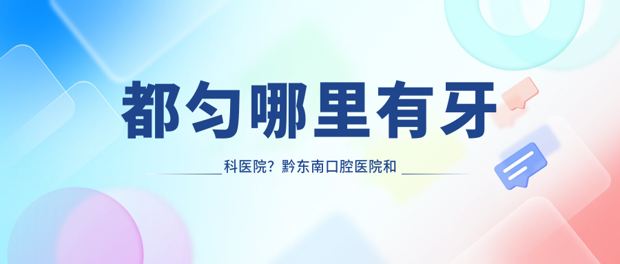 都匀牙科医院推荐 都匀牙科医院推荐