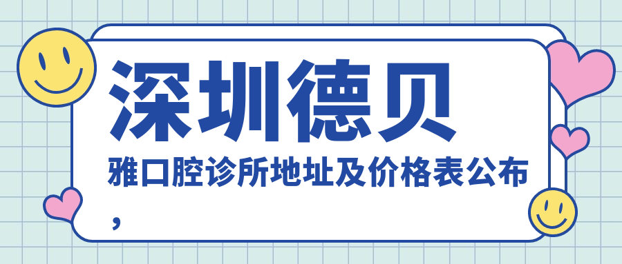 深圳德贝雅口腔诊所地址及价格表公布,含交通指南和预约方式!