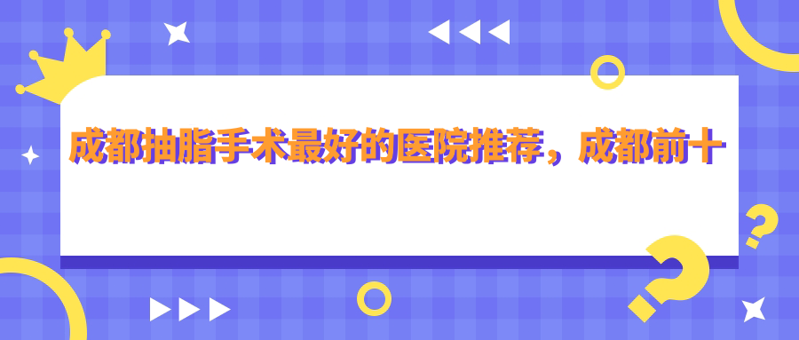 成都抽脂手术最好的医院推荐 成都抽脂手术最好的医院推荐