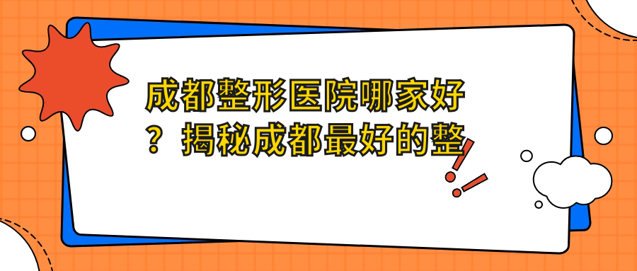 成都整形医院哪家好?揭秘成都最好的整容医院|正规医美医院推荐