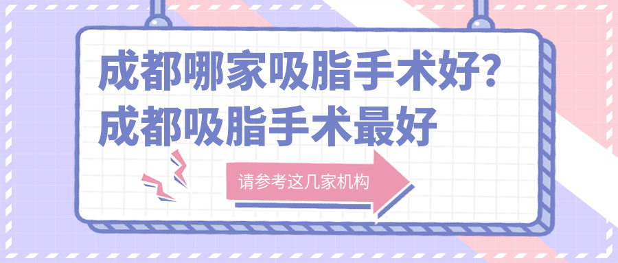 成都哪家吸脂手术好?成都吸脂手术最好的医院|成都吸脂医生排名