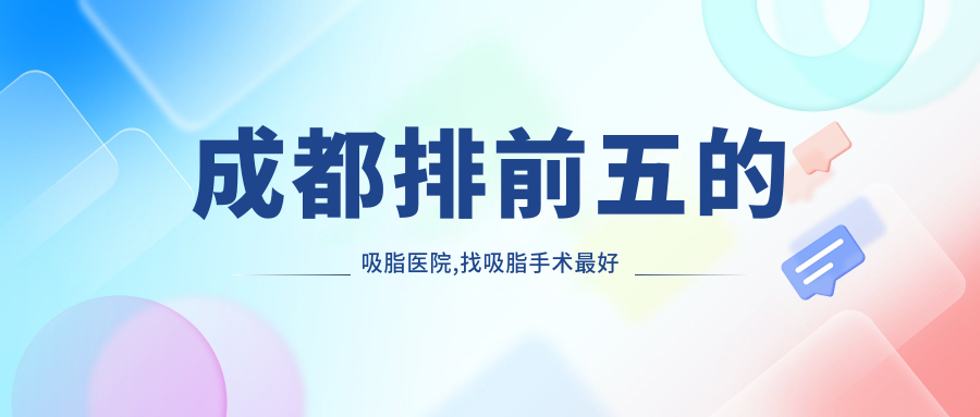成都排前五的吸脂医院,找吸脂手术最好的医院,成都吸脂医生排名
