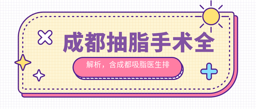 成都抽脂手术全解析,含成都吸脂医生排名|抽脂20斤价格及术后效果
