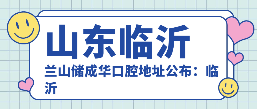 山东临沂兰山储成华口腔地址公布:临沂市兰山区银雀山街道红旗路与临西四路交汇向西200米路南102-2号