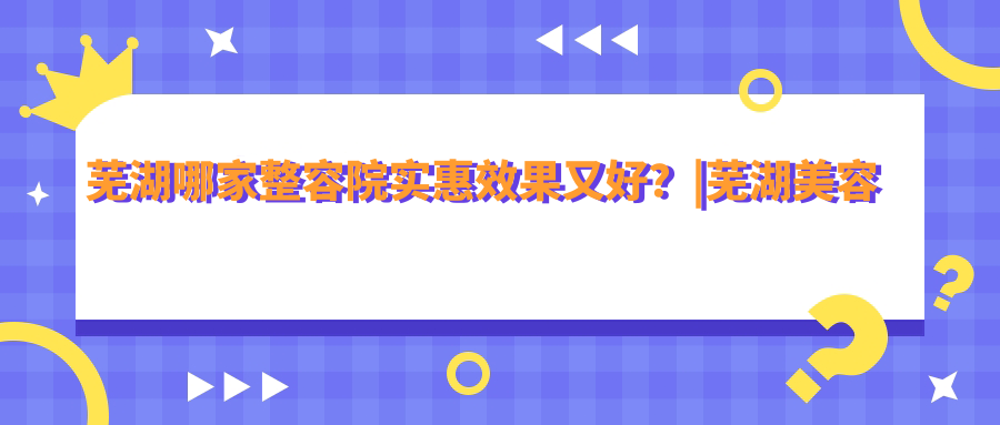 芜湖整形医院排行榜 芜湖整形医院排行榜