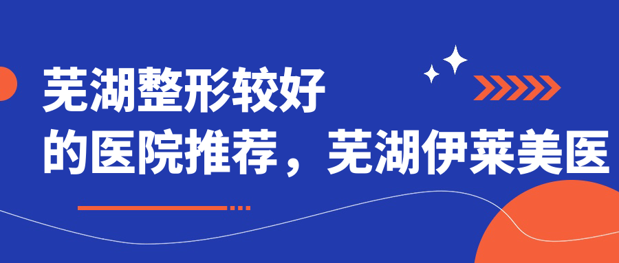 芜湖整形较好的医院推荐 芜湖整形较好的医院推荐