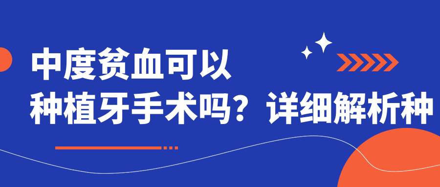 中度贫血可以种植牙手术吗?详细解析种植牙风险和后遗症|中度贫血调理指南
