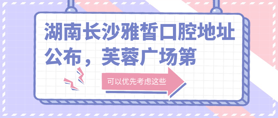 湖南长沙雅皙口腔医院简介 湖南长沙雅皙口腔医院简介