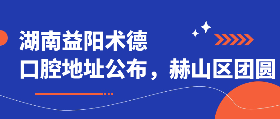 湖南益阳术德口腔地址公布,赫山区团圆南路梓湖明珠1栋103号门面就诊指南