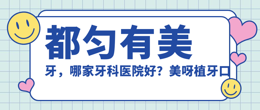 都匀有美牙,哪家牙科医院好?美呀植牙口腔医院的正规性及牙加美口腔医院地址一览