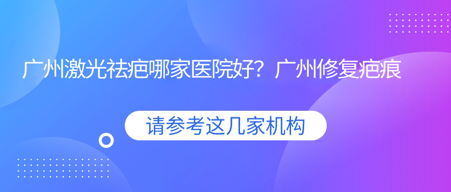 广州激光祛疤哪家医院好 广州激光祛疤哪家医院好