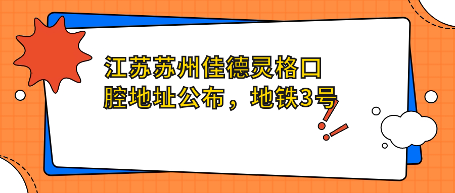 江苏苏州佳德灵格口腔地址公布,地铁3号线新郭站1号出口向东南150米