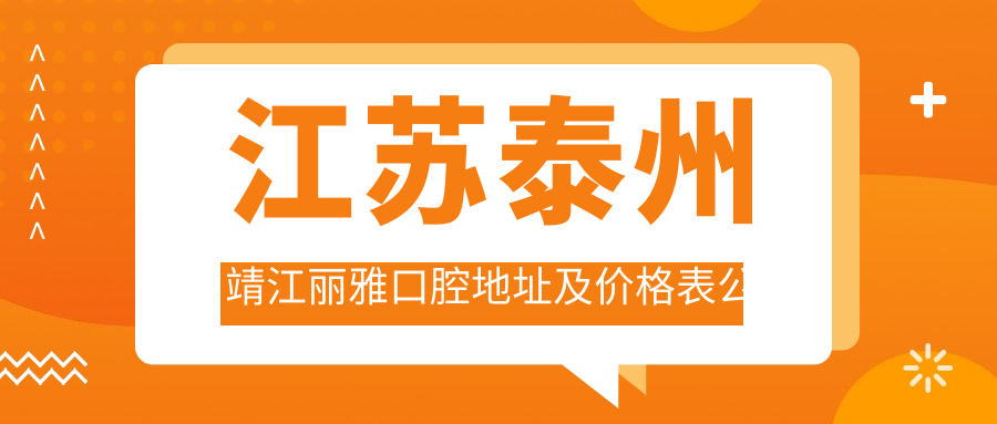 江苏泰州靖江丽雅口腔地址及价格表公布,含公交路线和预约方式!