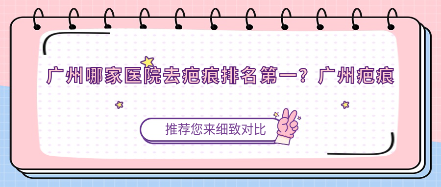 广州哪家医院去疤痕排名第一 广州哪家医院去疤痕排名第一