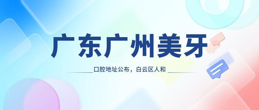 广东广州美牙口腔地址公布,白云区人和镇江人三路1029号,价格表及交通指南