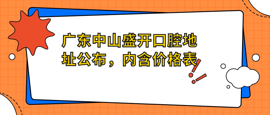 广东中山盛开口腔地址公布,内含价格表及乘车路线,速收藏!