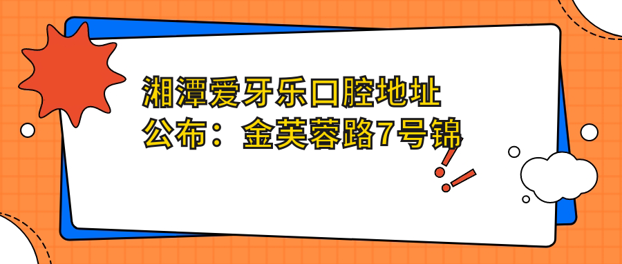 湘潭爱牙乐口腔地址公布:金芙蓉路7号锦绣华庭新华园3A栋3号门面,收藏就诊攻略