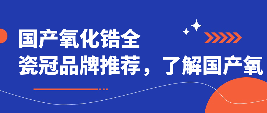 国产氧化锆全瓷冠品牌推荐 国产氧化锆全瓷冠品牌推荐