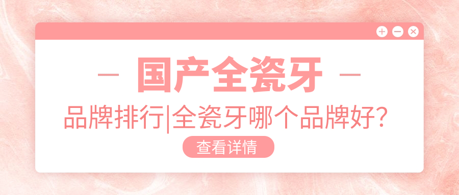 国产全瓷牙品牌排行 国产全瓷牙品牌排行