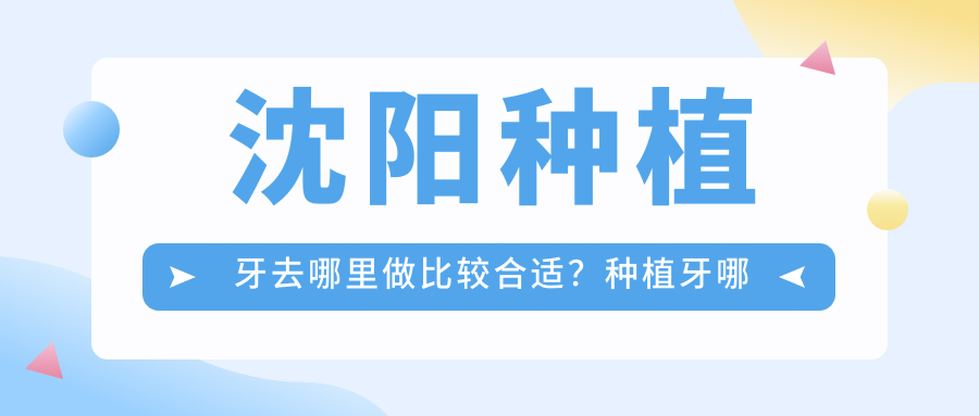 沈阳种植牙去哪里做比较合适 沈阳种植牙去哪里做比较合适