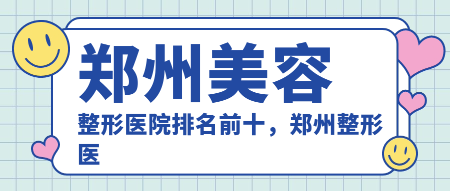 郑州美容整形医院排名前十,郑州整形医院正规医院推荐