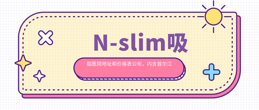 N-slim吸脂医院地址和价格表公布,内含首尔江南区德黑兰路乘车路线及预约方式!