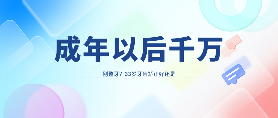 成年以后千万别整牙?33岁牙齿矫正好还是不矫正好,成人整牙利弊全解