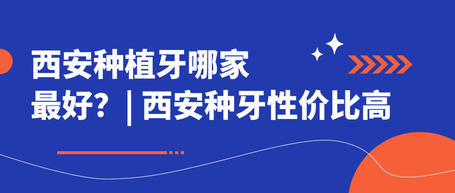 西安种植牙哪家最好?| 西安种牙性价比高的医院排名及最低价格揭秘