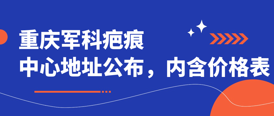 重庆军科疤痕中心地址公布,内含价格表及乘车路线指南!